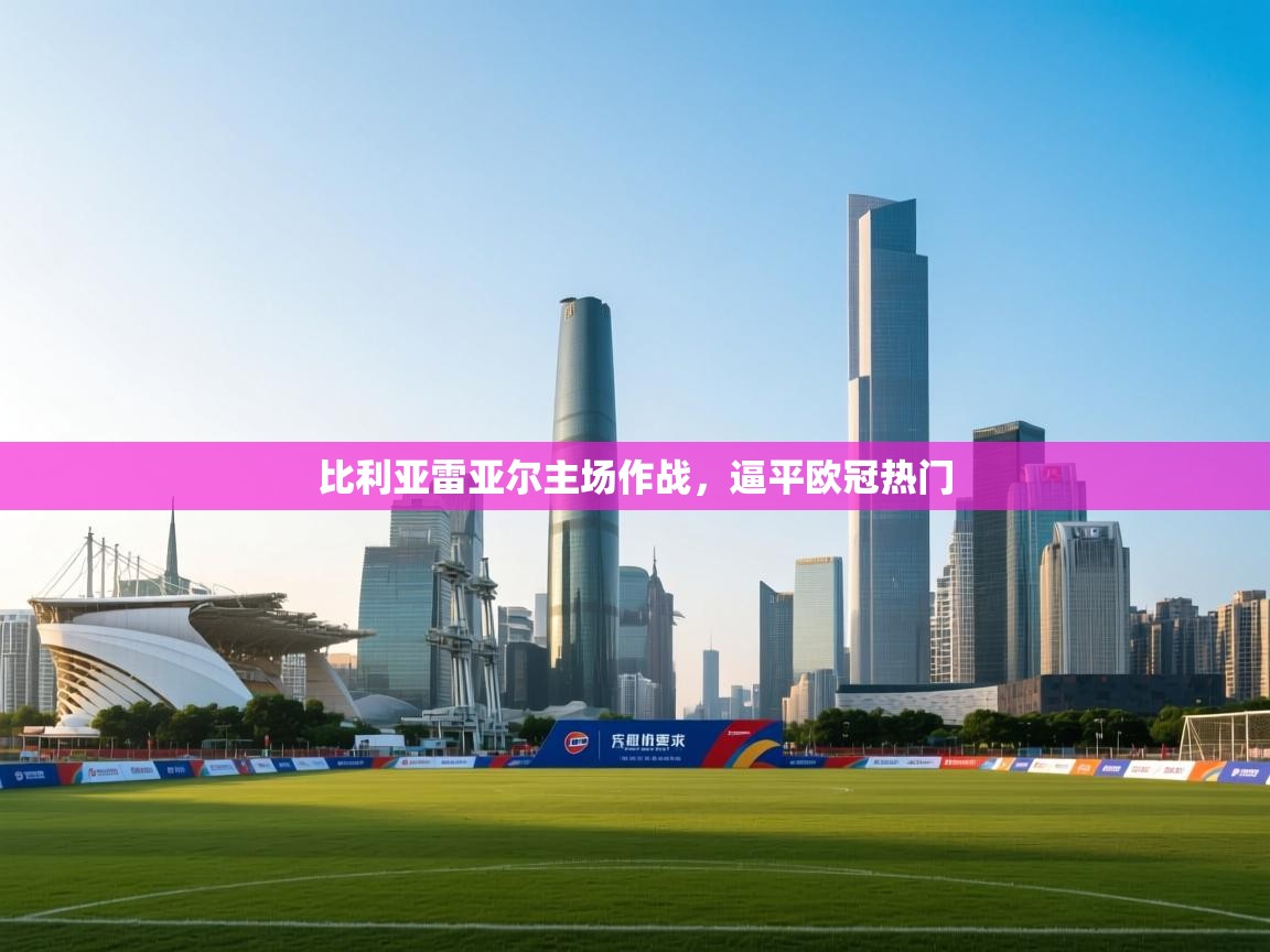 比利亚雷亚尔主场作战，逼平欧冠热门  第2张