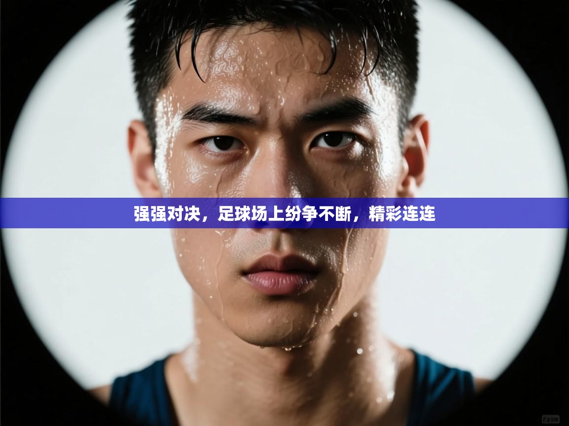 强强对决，足球场上纷争不断，精彩连连  第2张