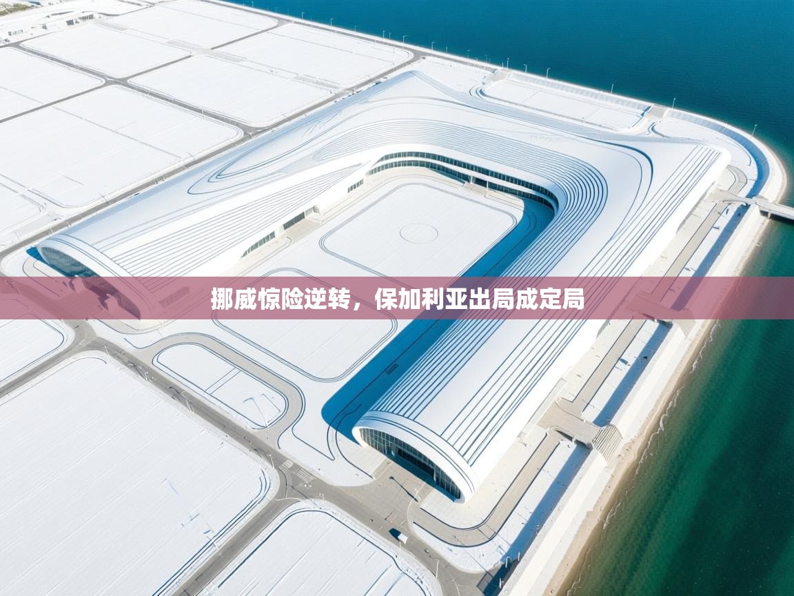 挪威惊险逆转，保加利亚出局成定局