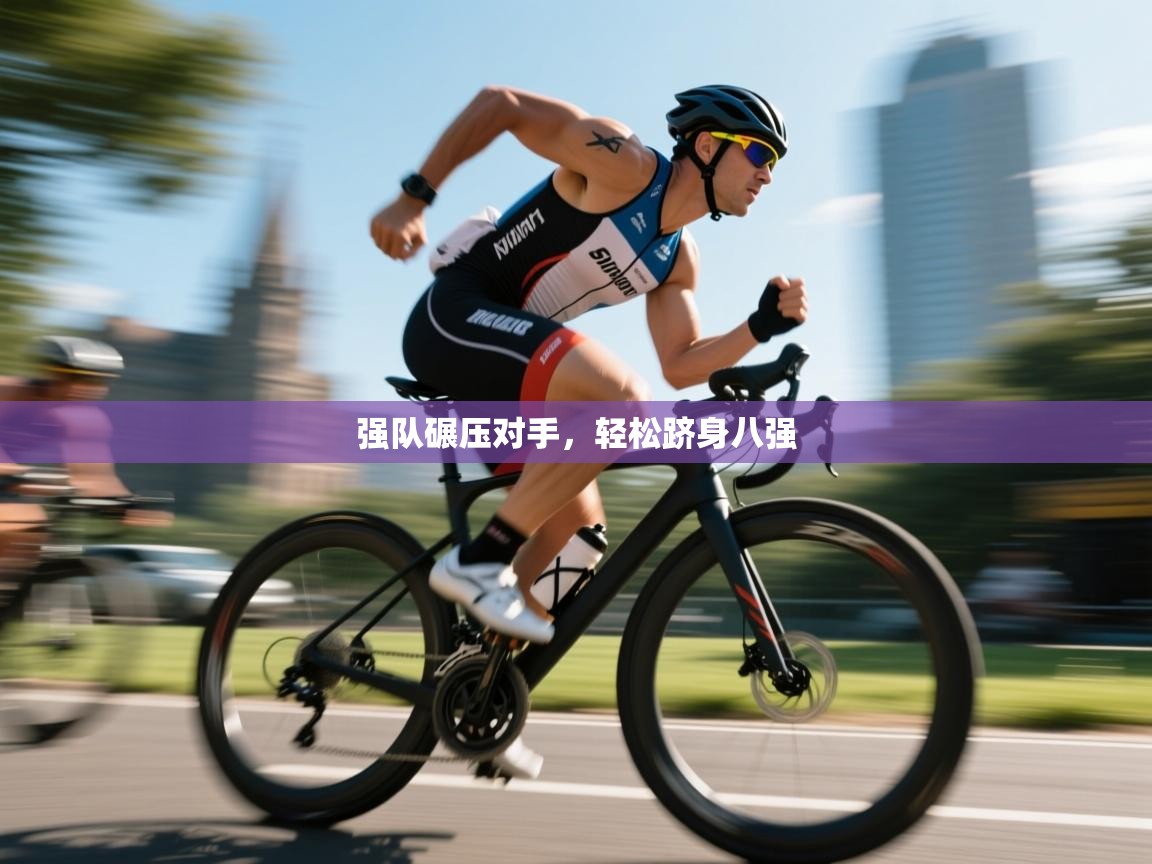 强队碾压对手，轻松跻身八强
