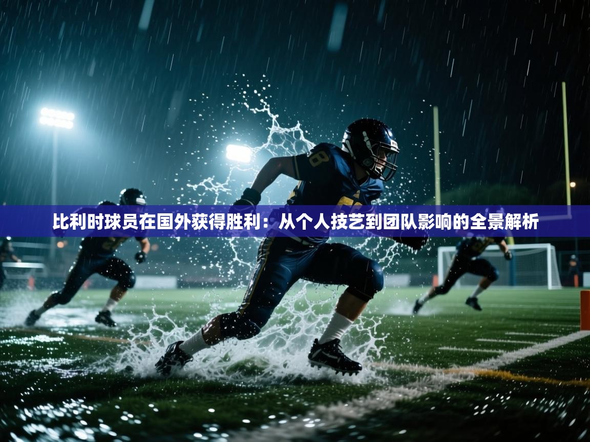 比利时球员在国外获得胜利：从个人技艺到团队影响的全景解析