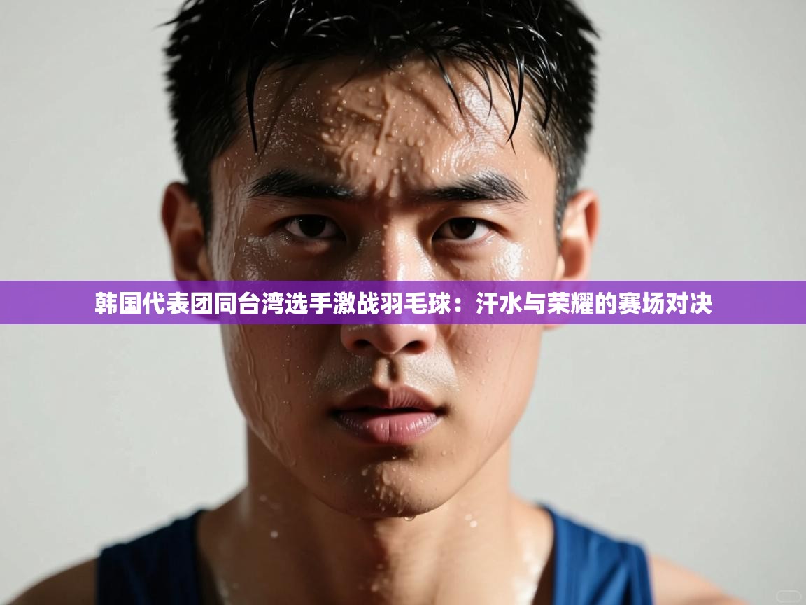 韩国代表团同台湾选手激战羽毛球：汗水与荣耀的赛场对决  第2张
