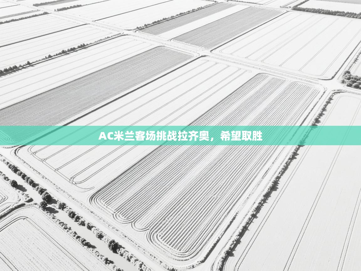 AC米兰客场挑战拉齐奥，希望取胜