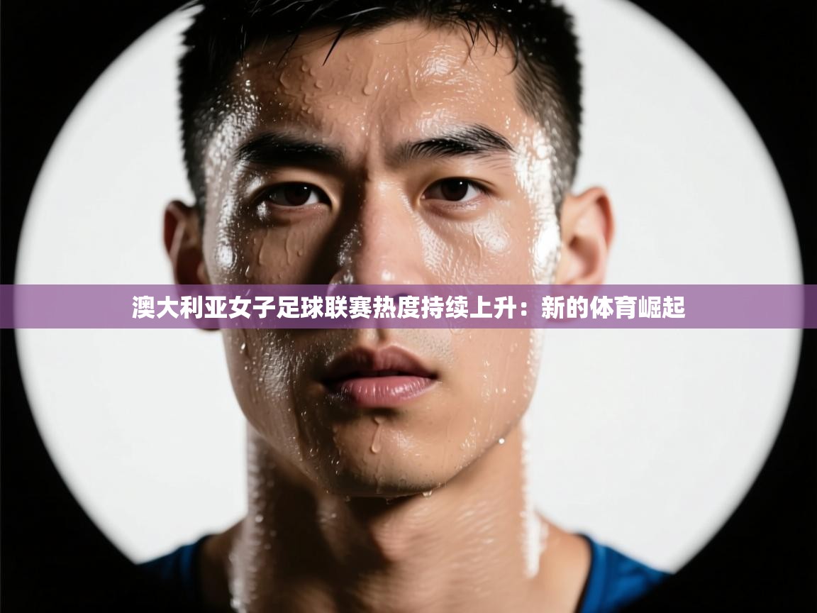 澳大利亚女子足球联赛热度持续上升：新的体育崛起  第2张