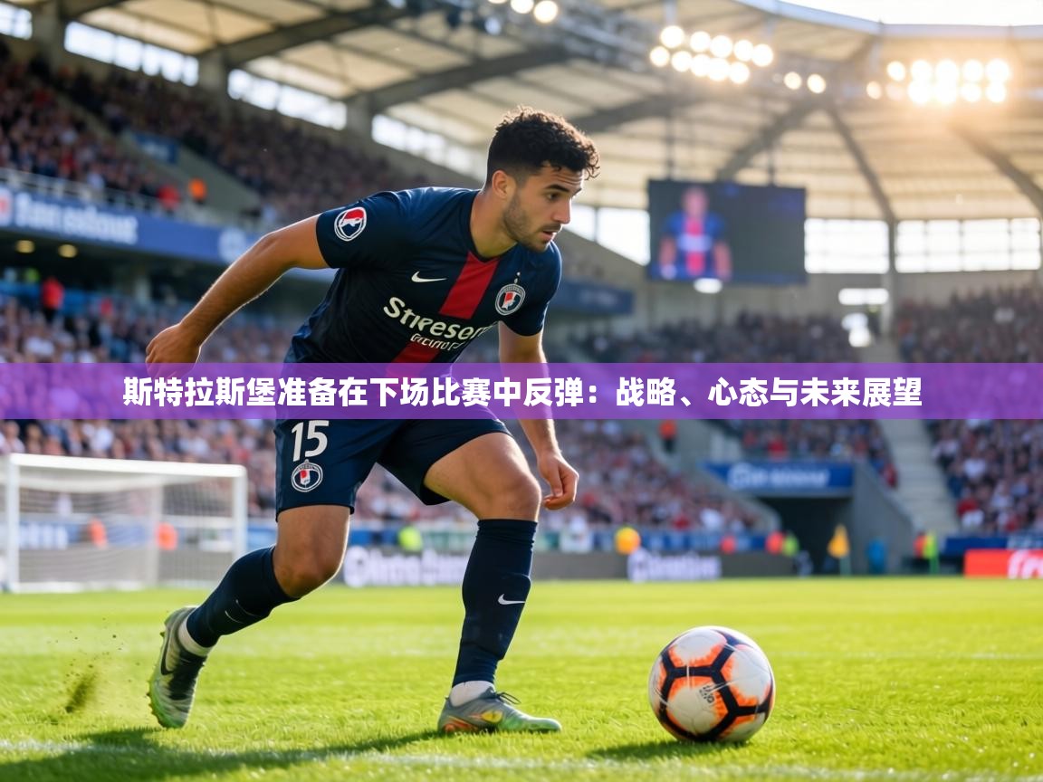 斯特拉斯堡准备在下场比赛中反弹：战略、心态与未来展望
