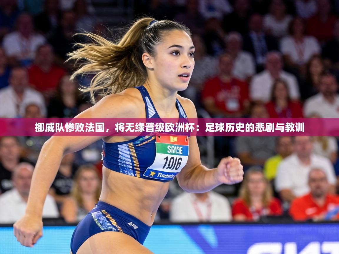 挪威队惨败法国，将无缘晋级欧洲杯：足球历史的悲剧与教训