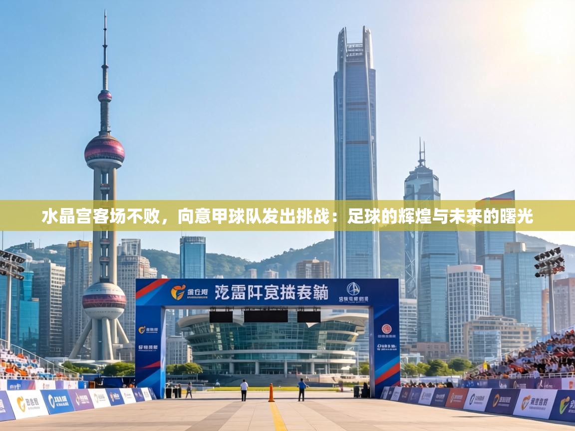 水晶宫客场不败,向意甲球队发出挑战:足球的辉煌与未来的曙光 第2张