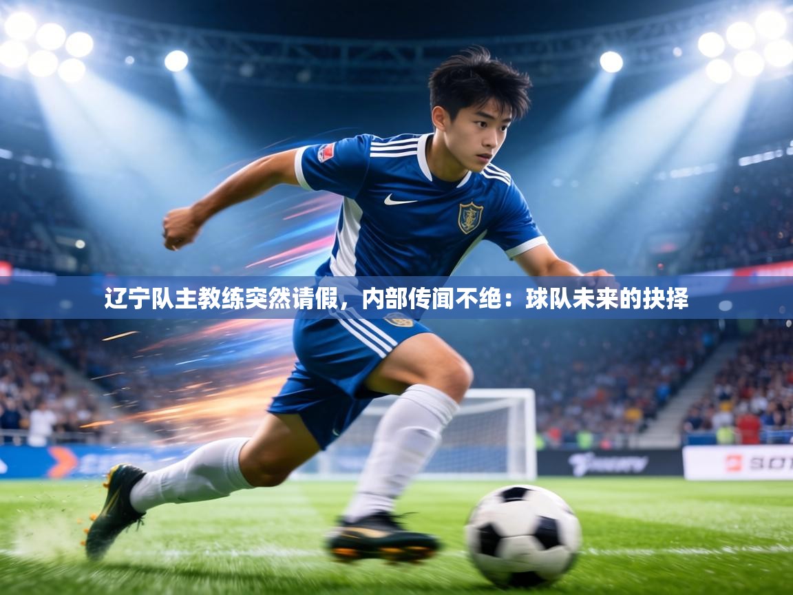 辽宁队主教练突然请假，内部传闻不绝：球队未来的抉择