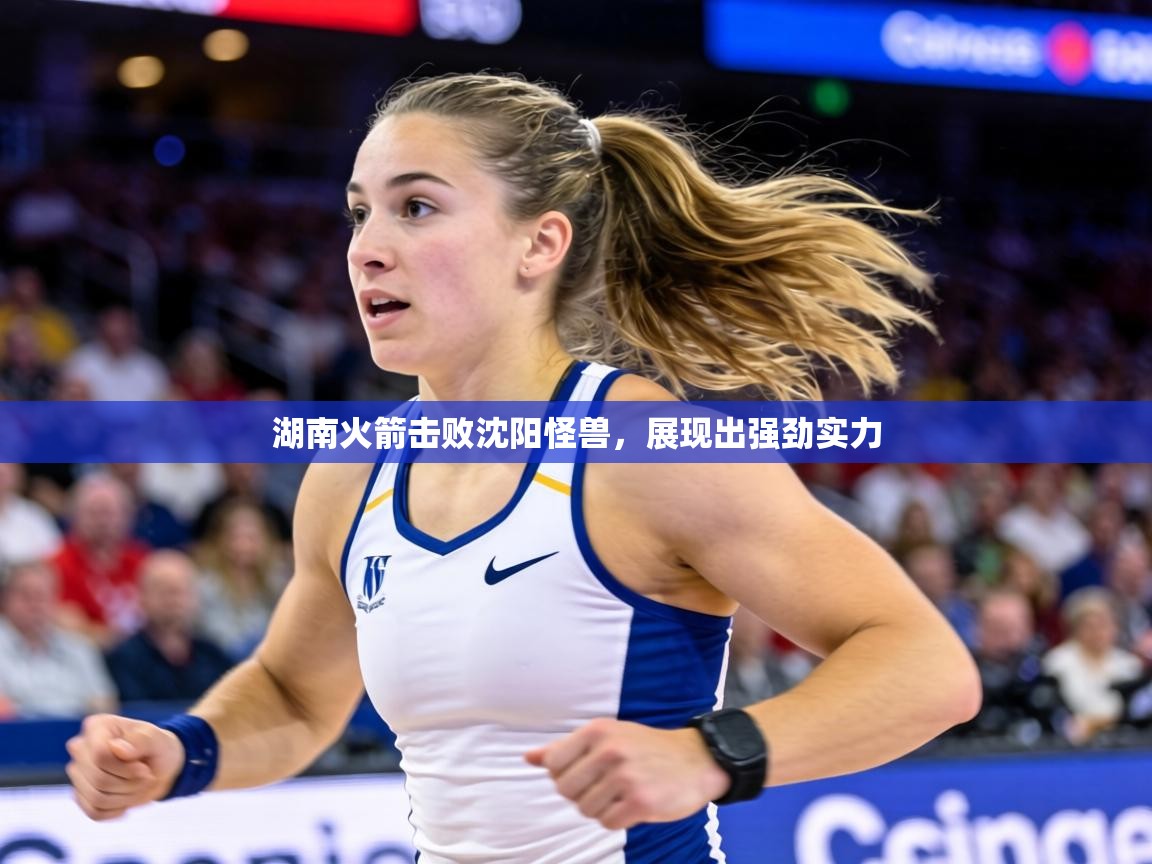 湖南火箭击败沈阳怪兽，展现出强劲实力