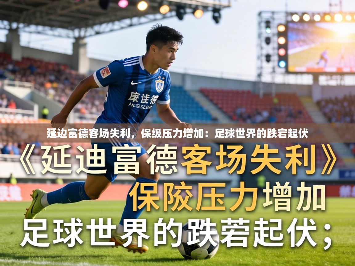 延边富德客场失利，保级压力增加：足球世界的跌宕起伏