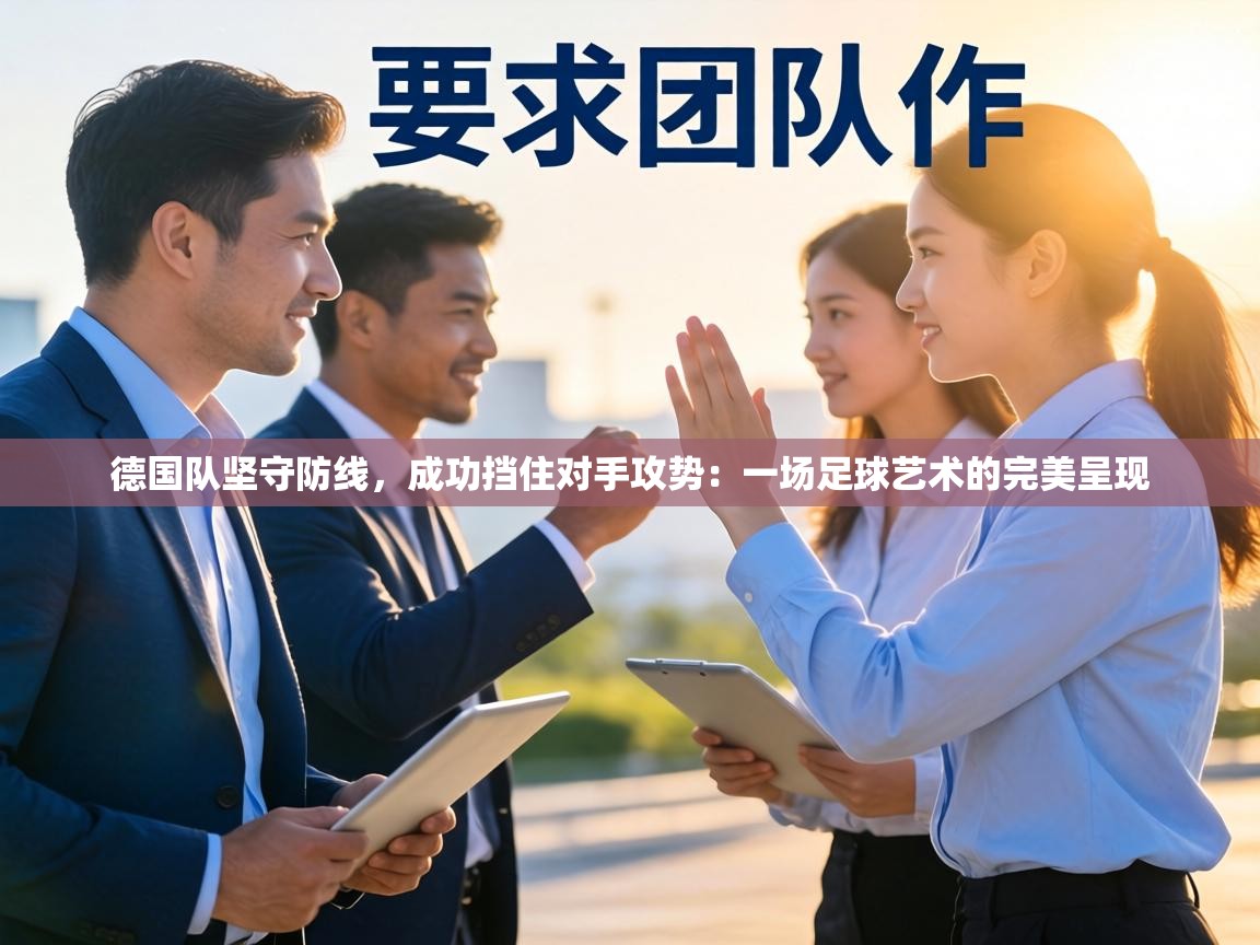 德国队坚守防线，成功挡住对手攻势：一场足球艺术的完美呈现