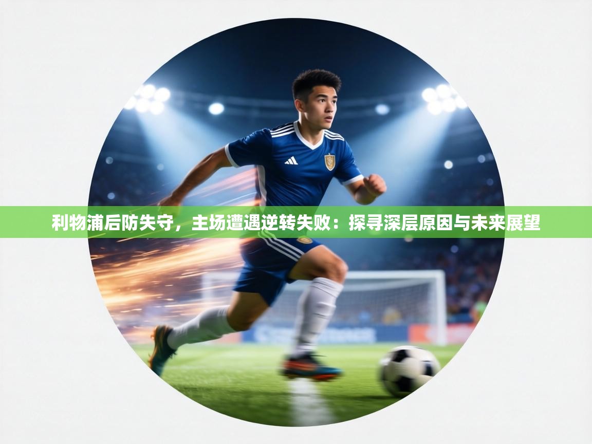 利物浦后防失守,主场遭遇逆转失败:探寻深层原因与未来展望 第1张