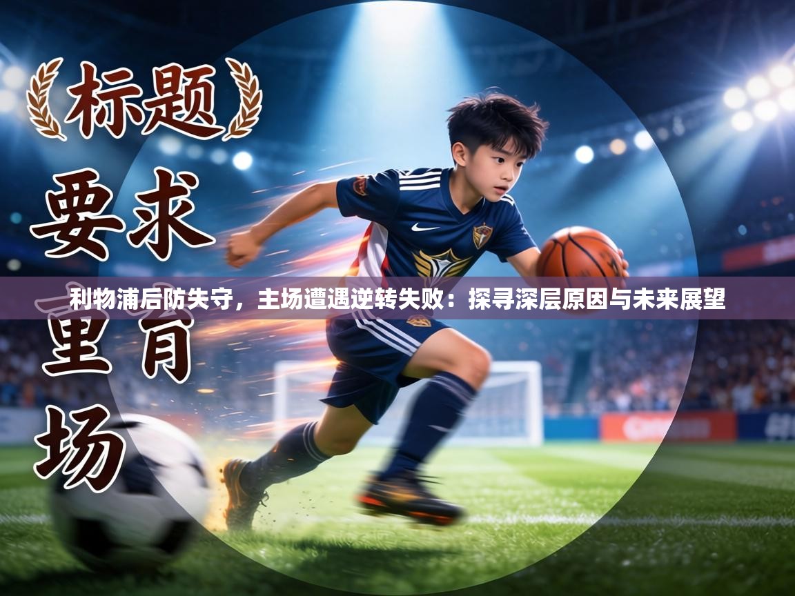 利物浦后防失守,主场遭遇逆转失败:探寻深层原因与未来展望 第2张