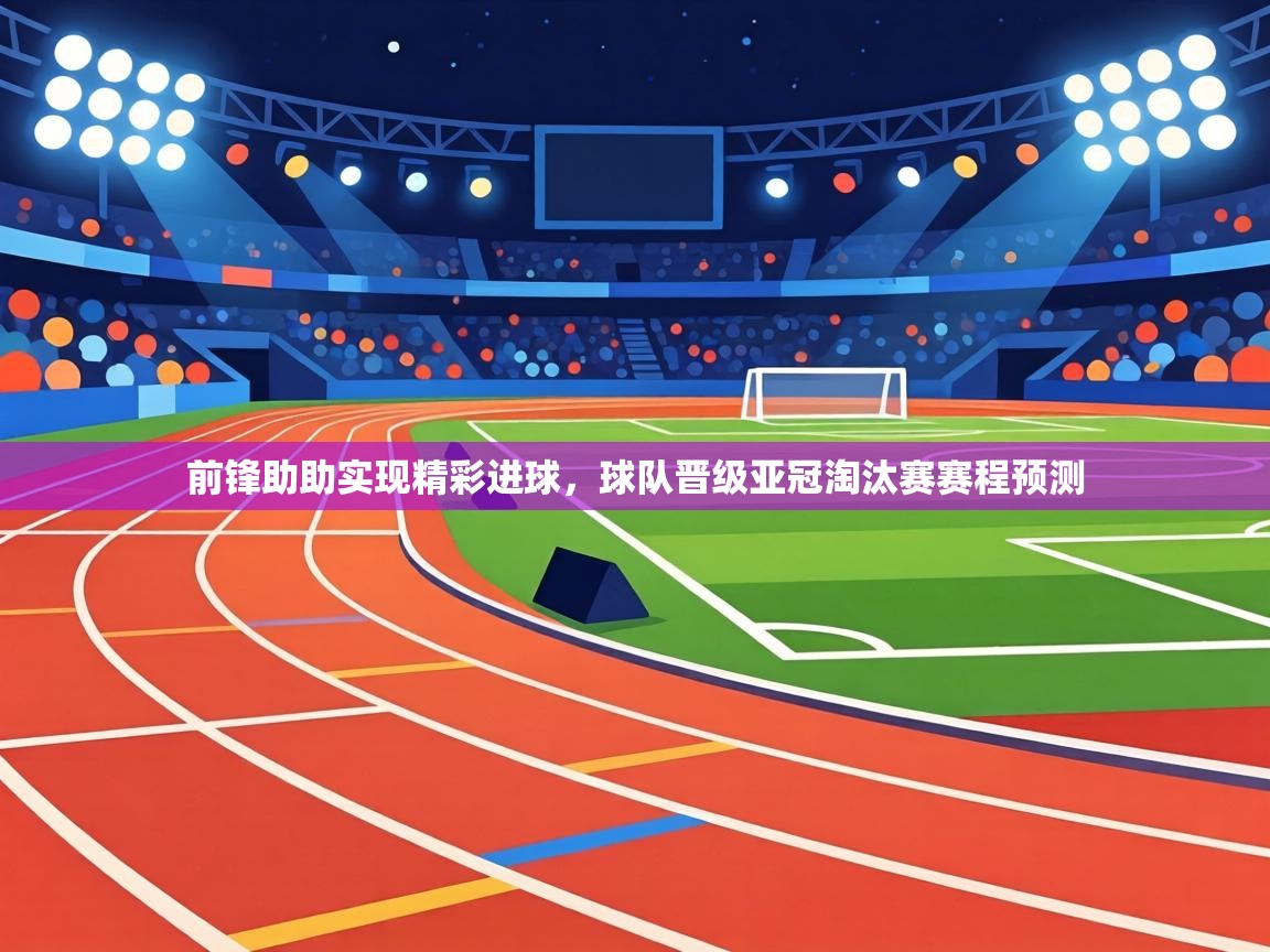 前锋助助实现精彩进球,球队晋级亚冠淘汰赛赛程预测 第1张