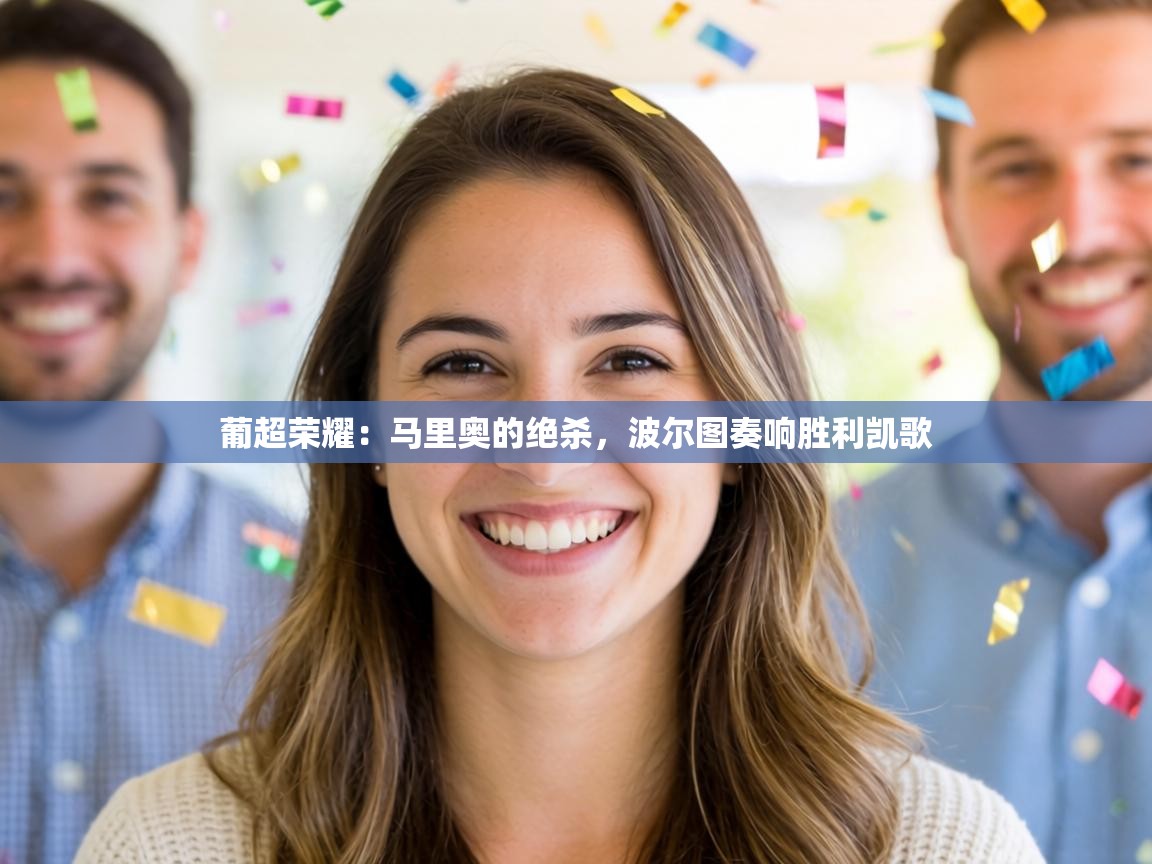 葡超荣耀:马里奥的绝杀,波尔图奏响胜利凯歌 第2张